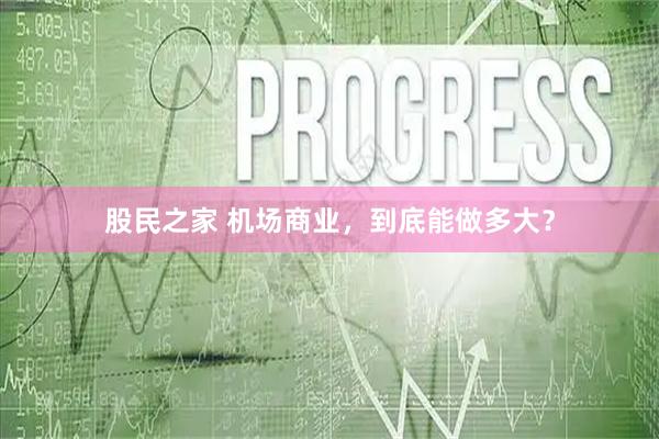 股民之家 机场商业，到底能做多大？