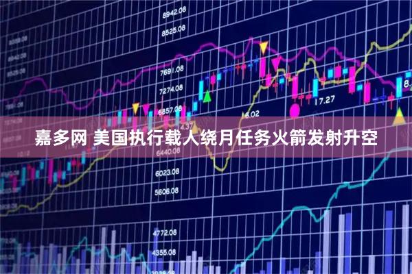 嘉多网 美国执行载人绕月任务火箭发射升空